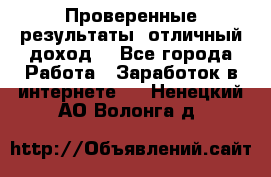 Проверенные результаты, отличный доход. - Все города Работа » Заработок в интернете   . Ненецкий АО,Волонга д.